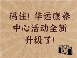 碼住！華遠康養中心活動全新升級了！